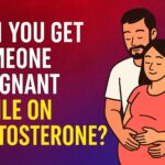 Can You Get Someone Pregnant While on Testosterone Cycle?